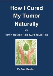 How I Cured My Tumor Naturally and How You May Help Cure Yours Too by Dr Sue Gelder