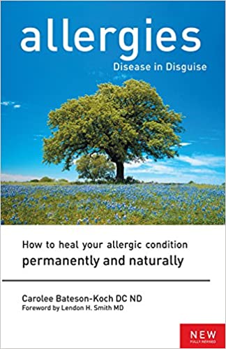 Allergies - Disease in Disguise - How to Heal Your Allergic Condition Permanently and Naturally by Carolee Bateson-Koch